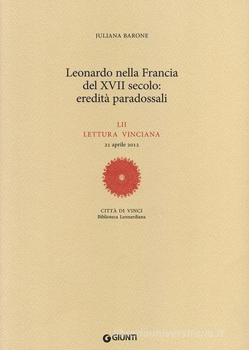 Leonardo nella Francia del XVII secolo: eredità paradossali. 52ª lettura vinciana - 21 aprile 2012 di Juliana Barone edito da Giunti Editore