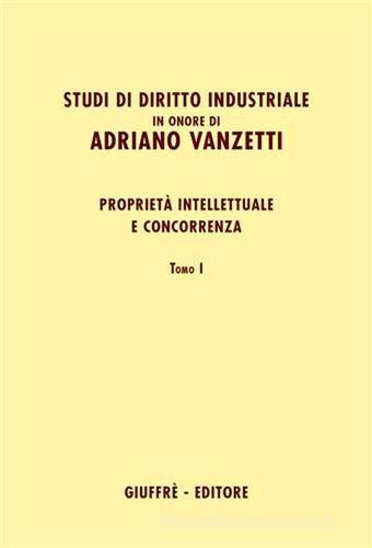 Studi di diritto industriale in onore di Adriano Vanzetti. Proprietà intellettuale e concorrenza edito da Giuffrè