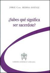 Sabes qué significa ser sacerdote? di Jorge Medina Estevez edito da Libreria Editrice Vaticana