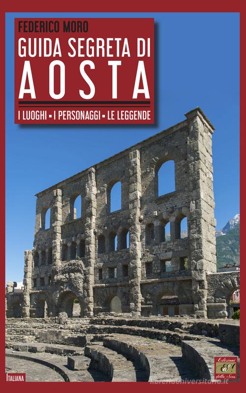 Guida segreta di Aosta. I luoghi, i personaggi, le leggende di Federico Moro edito da Edizioni della Sera