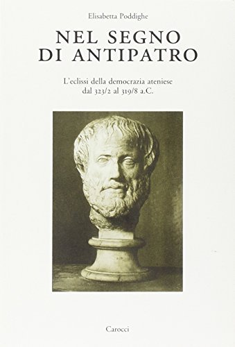 Nel segno di Antipatro. L'eclissi della democrazia ateniese dal 323-2 al 319-8 a. C. di Elisabetta Poddighe edito da Carocci