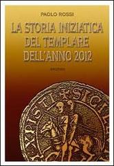 La storia iniziatica del templare dell'anno 2012 di Paolo Rossi edito da BastogiLibri