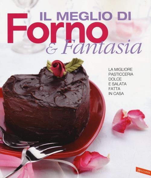 Il meglio di Forno & fantasia. La migliore pasticceria dolce e salata fatta in casa edito da Vallardi A.
