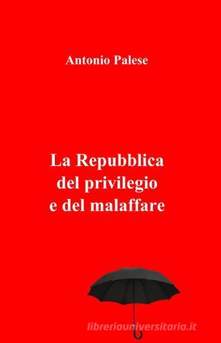 La repubblica del privilegio e del malaffare di Antonio Palese edito da Pubblicato dall'Autore