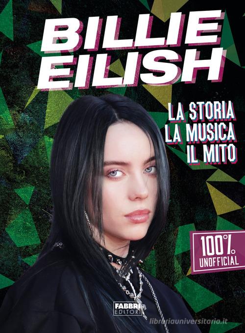 Billie Eilish. La storia, la musica, il mito. 100% unofficial edito da Fabbri