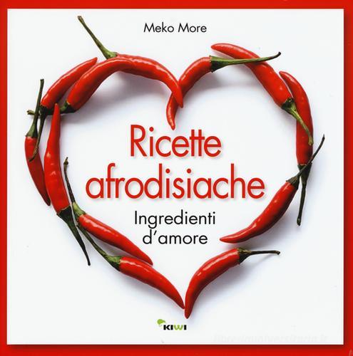 Ricette afrodisiache. Ingredienti d'amore di Meko More edito da Kiwi