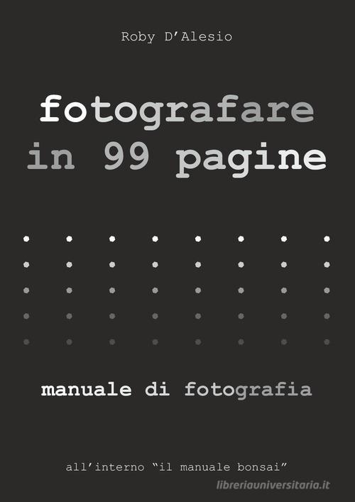 Fotografare in 99 pagine. Manuale di fotografia di Roby D'alesio edito da Youcanprint