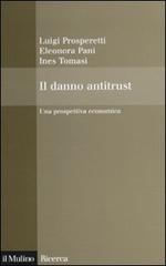 Il danno antitrust. Una prospettiva economica di Luigi Prosperetti, Eleonora Pani, Ines Tomasi edito da Il Mulino