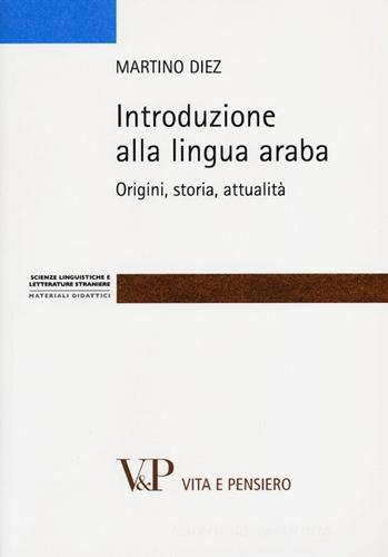 Introduzione alla lingua araba. Origini, storia, attualità di Martino Diez edito da Vita e Pensiero