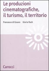 Le produzioni cinematografiche, il turismo, il territorio di Francesco Di Cesare, Gloria Rech edito da Carocci