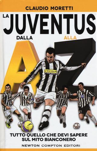 La Juventus dalla A alla Z. Tutto quello che devi sapere sul mito bianconero di Claudio Moretti edito da Newton Compton Editori