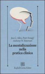La mentalizzazione nella pratica clinica di Jon G. Allen, Peter Fonagy, Anthony Bateman edito da Raffaello Cortina Editore
