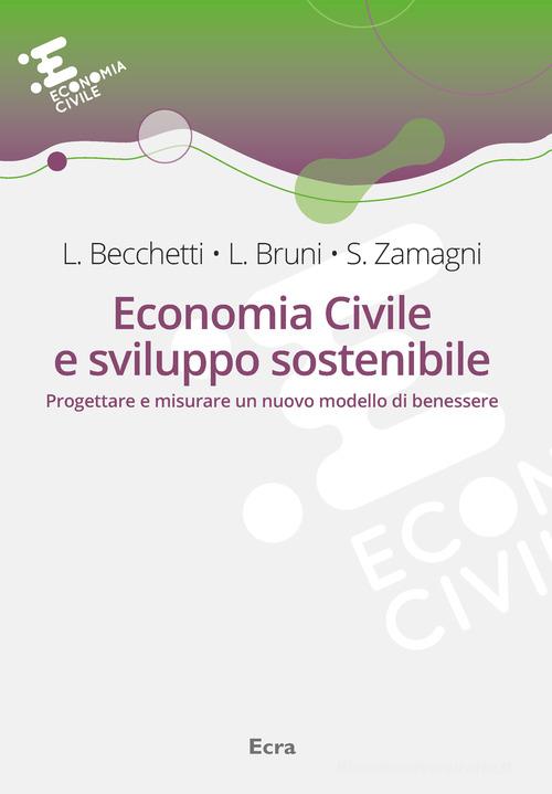 Economia civile e sviluppo sostenibile. Progettare e misurare un nuovo modello di benessere di Leonardo Becchetti, Luigino Bruni, Stefano Zamagni edito da Ecra