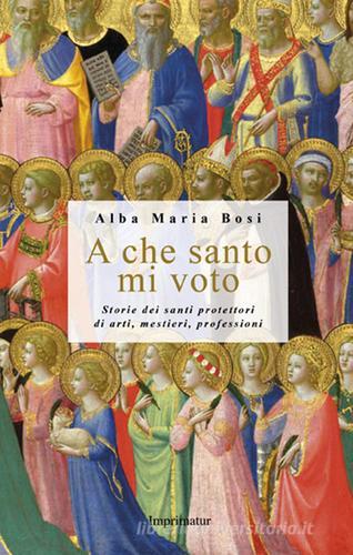 A che santo mi voto. Storie dei santi protettori di arti, mestieri, professioni di Alba M. Bosi edito da Imprimatur