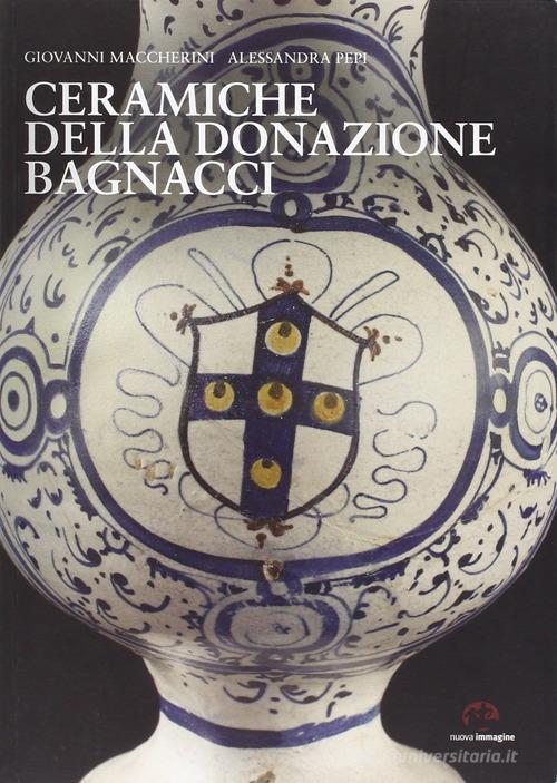 Ceramiche della donazione Bagnacci di Giovanni Maccherini, Alessandra Pepi edito da NIE