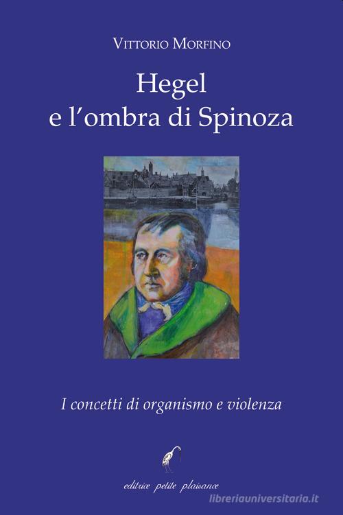 Hegel e l'ombra di Spinoza. I concetti di organismo e violenza di Vittorio Morfino edito da Petite Plaisance
