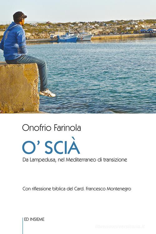 O' Scià. Da Lampedusa, nel Mediterraneo di transizione di Onofrio Farinola edito da Ed Insieme