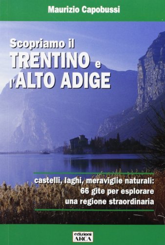 Scopriamo il Trentino e l'Alto Adige di Maurizio Capobussi edito da Arca