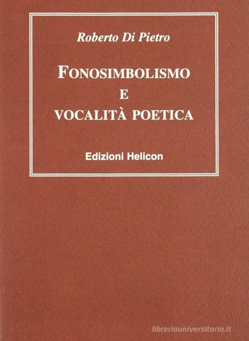 Fonosimbolismo e vocalità poetica di Roberto Di Pietro edito da Helicon