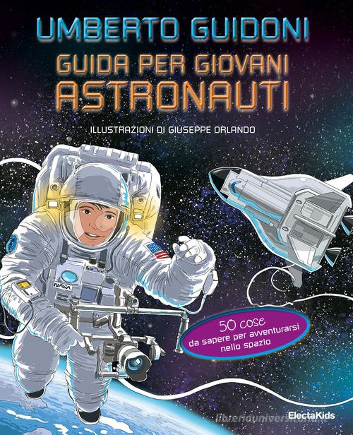 Guida per giovani astronauti. 50 cose da sapere per avventurarsi nello spazio di Umberto Guidoni edito da Mondadori Electa