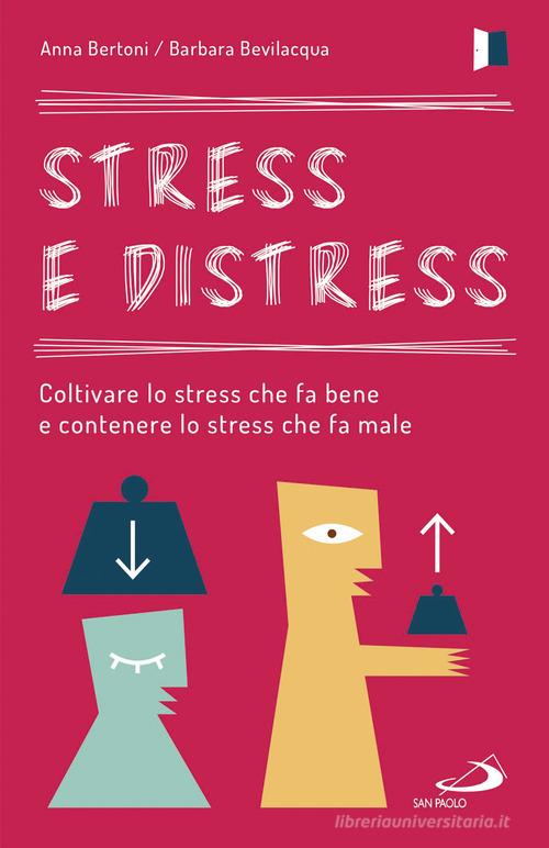 Stress e distress. Coltivare lo stress che fa bene e contenere lo stress che fa male di Anna Bertoni, Barbara Bevilacqua edito da San Paolo Edizioni