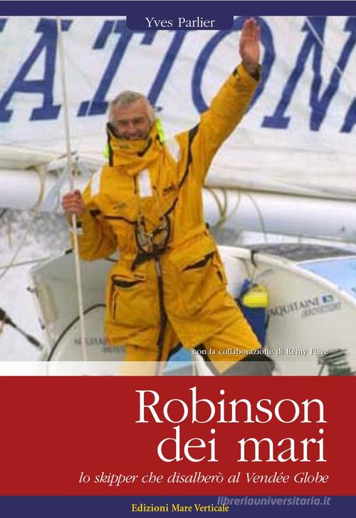 Robinson dei mari. Lo skipper che disalberò al Vendée Globe di Yves Parlier edito da Edizioni Mare Verticale