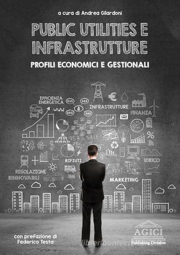 Public utilities e infrastrutture. Profili economici e gestionali edito da Agici Publishing