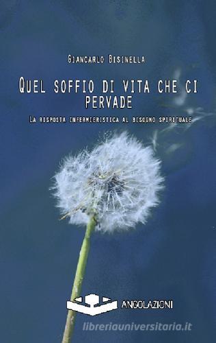 Quel soffio di vita che ci pervade. La risposta infermieristica al bisgno spirituale di Giancarlo Bisinella edito da Angolazioni