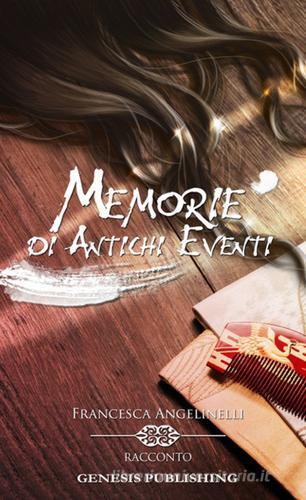 Memorie di antichi eventi di Francesca Angelinelli edito da Genesis Publishing