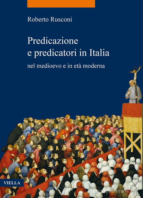 Predicazione e predicatori in Italia nel medioevo e in età moderna di Roberto Rusconi edito da Viella