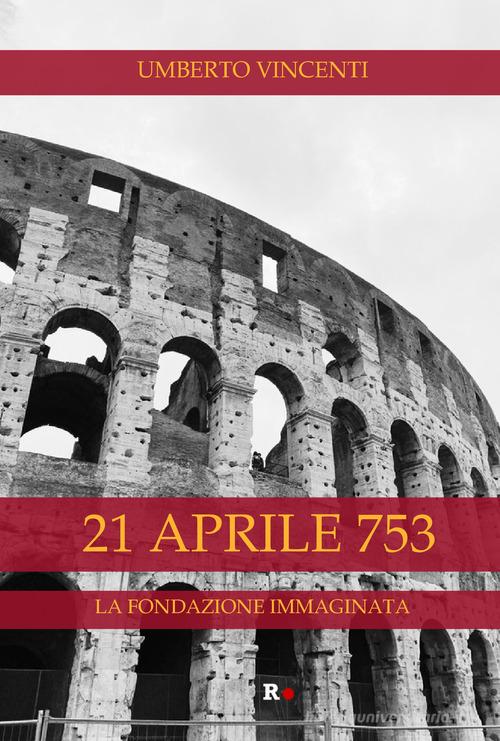 21 aprile 753. La fondazione immaginata di Umberto Vincenti edito da Rogas
