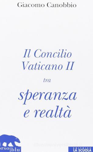 Il Concilio Vaticano II tra speranza e realtà di Giacomo Canobbio edito da La Scuola SEI