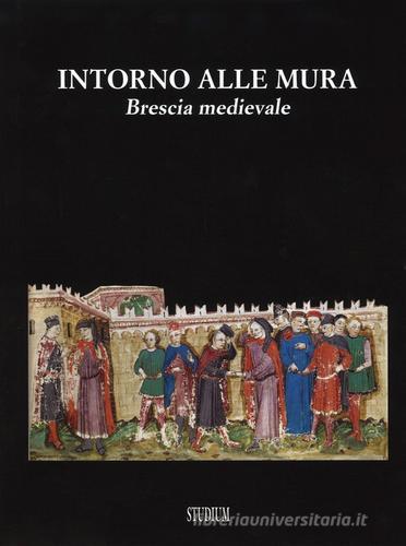 Intorno alle mura. Brescia medievale. Ediz. illustrata edito da Studium