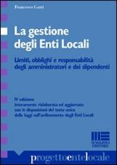 La gestione degli enti locali. Limiti, obblighi e responsabilità degli amministratori e dei dipendenti di Francesco Garri edito da Maggioli Editore