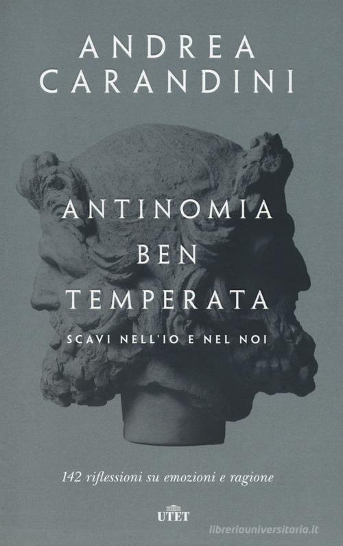 Antinomia ben temperata. Scavi nell'io e nel noi. 142 riflessioni su emozioni e ragione. Con ebook di Andrea Carandini edito da UTET