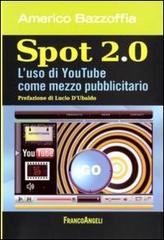 Spot 2.0. L'uso di You Tube come mezzo pubblicitario di Americo Bazzoffia edito da Franco Angeli