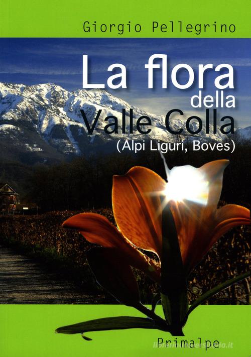 La flora della Valle Colla. (Alpi Liguri, Boves) di Giorgio Pellegrino edito da Ass. Primalpe Costanzo Martini