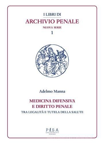Medicina difensiva e il diritto penale. Tra legalità e tutela della salute di Adelmo Manna edito da Pisa University Press