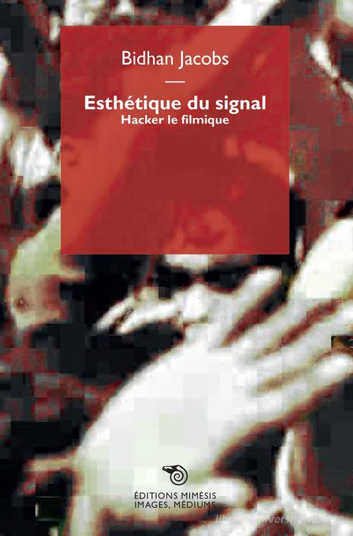 Esthetique du signal. Hacker le filmique di Bidhan Jacobs edito da Éditions Mimésis