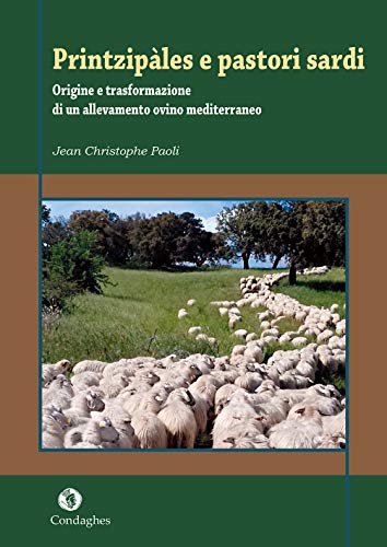 Printzipàles e pastori sardi. Origine e trasformazione di un allevamento ovino mediterraneo di Jean-Christophe Paoli edito da Condaghes