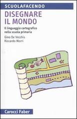 Disegnare il mondo. Il linguaggio cartografico nella scuola primaria di Gino De Vecchis, Riccardo Morri edito da Carocci