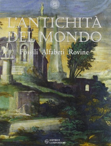 L' antichità del mondo. Fossili, alfabeti, rovine. Catalogo della mostra edito da Compositori