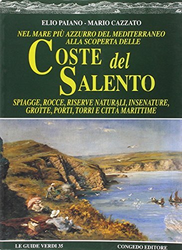 Nel mare più azzurro del Mediterraneo alla scoperta delle coste del Salento. Spiagge, rocce, riserve naturali, insenature, grotte, porti, torri e città marittime di Elio Paiano, Mario Cazzato edito da Congedo