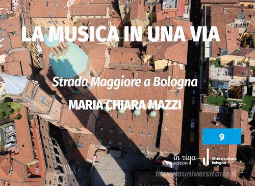 Strada Maggiore a Bologna. La musica in una via di Maria Chiara Mazzi edito da In Riga Edizioni