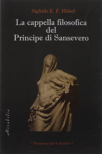 La cappella filosofica del principe di Sansevero di Sigfrido E. F. Höbel edito da Stamperia del Valentino