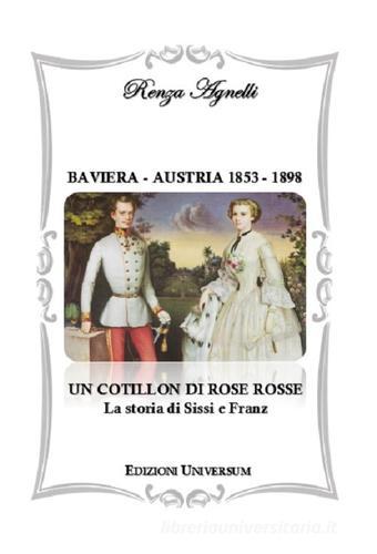 Baviera-Austria 1853-1898. Un cotillon di rose rosse. La storia di Sissi e Franz di Renza Agnelli edito da Edizioni Universum