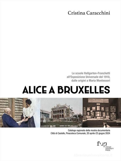 Alice a Bruxelles. Le scuole Hallgarten-Franchetti all'Esposizione Universale del 1910, dalle origini a Maria Montessori di Cristina Caracchini edito da Firenze University Press