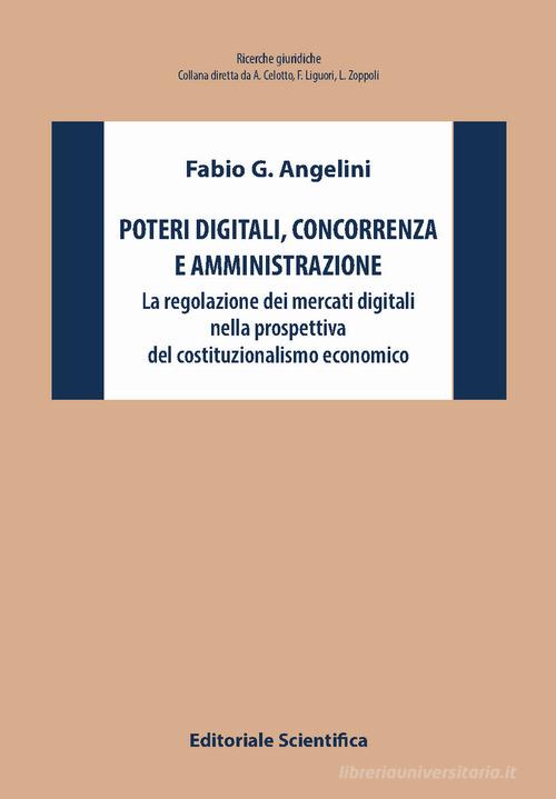 Poteri digitali, concorrenza e amministrazione. La regolazione dei mercati digitali nella prospettiva del costituzionalismo economico di Fabio G. Angelini edito da Editoriale Scientifica