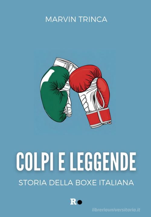 Colpi e leggende. Storia della boxe italiana di Marvin Trinca edito da Rogas