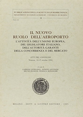 Il nuovo ruolo dell'aeroporto. L'attività dell'unione europea, del legislatore italiano, dell'autorità garante, della concorrenza e del mercato. Atti del Convegno edito da Giuffrè